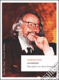 Awareness. Dieci giorni con Jerzy Grotowski libro di Vacis Gabriele