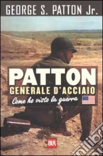 Patton generale d'acciao. Come ho visto la guerra libro di Patton George S. Jr.