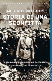 Storia di una sconfitta. La seconda guerra mondiale raccontata dai generali del Terzo Reich libro di Liddell Hart Basil H.