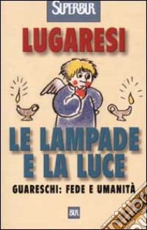 Le lampade e la luce. Guareschi: fede e umanità libro di Lugaresi Giovanni