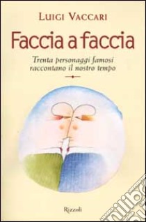 Faccia a faccia. Trenta personaggi famosi raccontano il nostro tempo libro di Luigi Vaccari