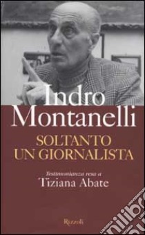 Soltanto un giornalista libro di Montanelli Indro - Abate Tiziana