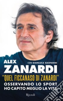 «Quel ficcanaso di Zanardi». Osservando lo sport ho capito meglio la vita libro di Zanardi Alex; Gasparini Gianluca