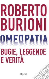 Omeopatia. Bugie, leggende e verità libro di Burioni Roberto