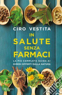 In salute senza farmaci. La più completa guida ai rimedi offerti dalla natura libro di Vestita Ciro