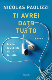 Ti avrei dato tutto. Io e te a 313 km dalla felicità libro di Paolizzi Nicolas