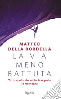 La via meno battuta. Tutto quello che mi ha insegnato la montagna libro di Della Bordella Matteo