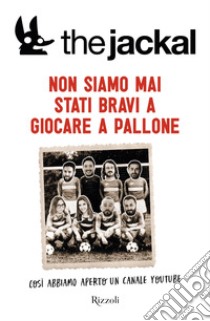 Non siamo mai stati bravi a giocare a pallone. Così abbiamo aperto un canale Youtube libro di The Jackal