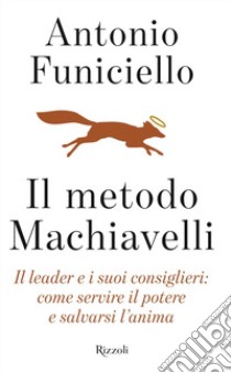 Il metodo Machiavelli. Il leader e i suoi consiglieri: come servire il potere e salvarsi l'anima libro di Funiciello Antonio