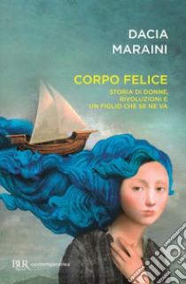 Corpo felice. Storia di donne, rivoluzioni e un figlio che se ne va libro di Maraini Dacia