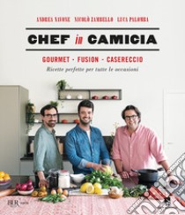 Chef in Camicia. Gourmet. Fusion. Casereccio. Ricette perfette per tutte le occasioni libro di Navone Andrea; Zambello Nicolò; Palomba Luca