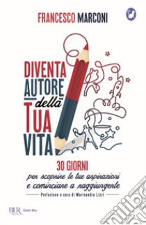 Diventa autore della tua vita. 30 giorni per scoprire le tue aspirazioni e cominciare a raggiungerle libro di Marconi Francesco