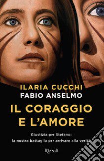 Il coraggio e l'amore. Giustizia per Stefano: la nostra battaglia per arrivare alla verità libro di Cucchi Ilaria; Anselmo Fabio