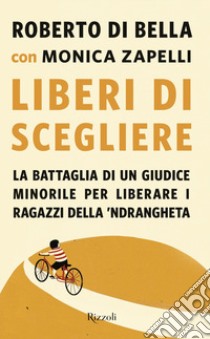 Liberi di scegliere. La battaglia di un giudice minorile per liberare i ragazzi della 'ndrangheta libro di Di Bella Roberto; Zapelli Monica