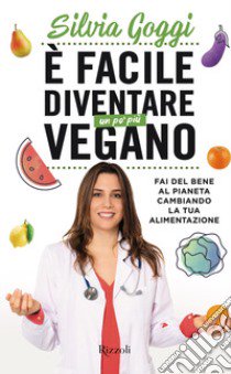 È facile diventare un po' più vegano. Fai del bene al pianeta cambiando la tua alimentazione libro di Goggi Silvia