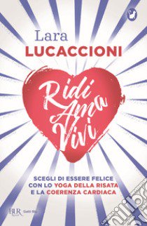 Ridi ama vivi. Scegli di essere felice con lo yoga della risata e la coerenza cardiaca libro di Lucaccioni Lara