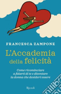 L'Accademia della felicità. Come ricominciare a fidarti di te e diventare la donna che desideri essere libro di Zampone Francesca