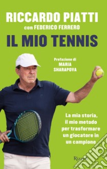 Il mio tennis. La mia storia, il mio metodo per trasformare un giocatore in un campione libro di Piatti Riccardo; Ferrero Federico