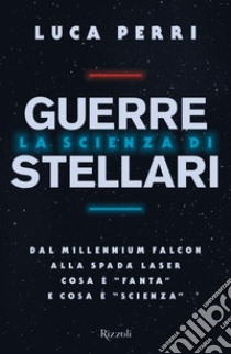 La scienza di Guerre Stellari. Dal Millennium Falcon alla spada laser cosa è «fanta» e cosa è «scienza» libro di Perri Luca