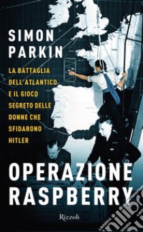 Operazione Raspberry. La battaglia dell'Atlantico e il gioco segreto delle donne che sfidarono Hitler libro di Parkin Simon