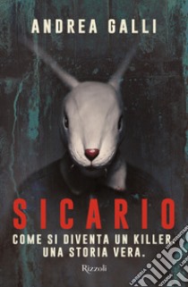 Sicario. Come si diventa un killer. Una storia vera libro di Galli Andrea