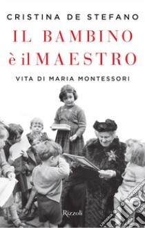 Il bambino è il maestro. Vita di Maria Montessori libro di De Stefano Cristina