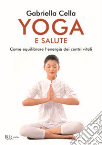 Yoga e salute. Come equilibrare l'energia dei centri vitali libro di Cella Al-Chamali Gabriella