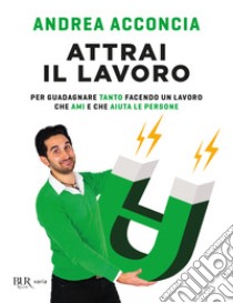 Attrai il lavoro. Per guadagnare tanto facendo un lavoro che ami e che aiuta le persone libro di Acconcia Andrea