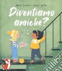 Diventiamo amiche? libro di Larsen Marit