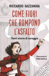 Come fiori che rompono l'asfalto. Venti storie di coraggio libro di Gazzaniga Riccardo