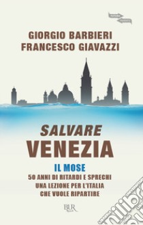 Salvare Venezia. Il MOSE. 50 anni di ritardi e sprechi. Una lezione per l'Italia che vuole ripartire libro di Giavazzi Francesco; Barbieri Giorgio