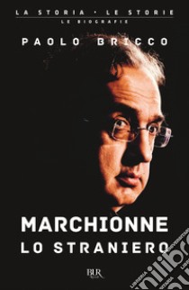 Marchionne lo straniero. L'uomo che ha cambiato per sempre l'industria mondiale dell'auto libro di Bricco Paolo