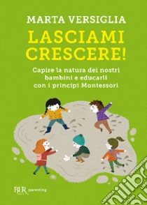 Lasciami crescere! Capire la natura dei nostri bambini e educarli con i principi Montessori libro di Versiglia Marta