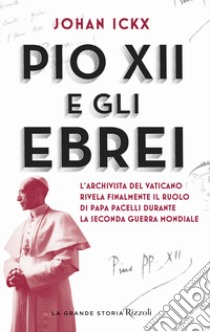 Pio XII e gli ebrei. L'archivista del Vaticano rivela finalmente il ruolo di papa Pacelli durante la Seconda guerra mondiale libro di Ickx Johan