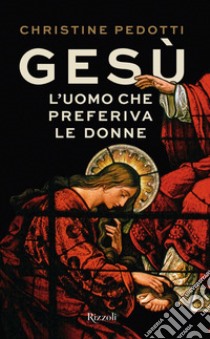 Gesù. L'uomo che preferiva le donne libro di Pedotti Christine