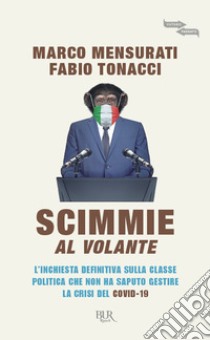 Scimmie al volante. L'inchiesta definitiva sulla classe politica che non ha saputo gestire la crisi del Covid-19 libro di Mensurati Marco; Tonacci Fabio