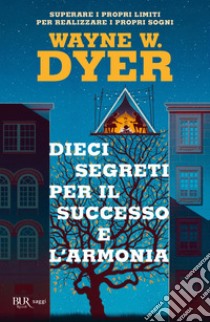 Dieci segreti per il successo e l'armonia. Superare i propri limiti per realizzare i proprio sogni libro di Dyer Wayne W.