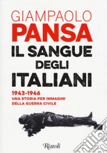 Il sangue degli italiani. 1943-1946. Una storia per immagini della guerra civile libro di Pansa Giampaolo; Grisendi A. (cur.)