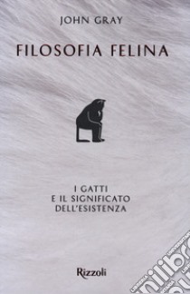 Filosofia felina. I gatti e il significato dell'esistenza libro di Gray John