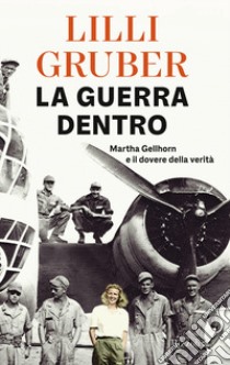 La guerra dentro. Martha Gellhorn e il dovere della verità libro di Gruber Lilli