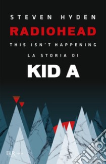 Radiohead. This isn't happening. La storia di Kid A libro di Hyden Steven