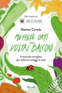 Mettete orti sui vostri balconi. Il manuale completo per coltivare ortaggi in vaso libro di Cereda Matteo