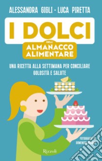 I dolci dell'almanacco alimentare. Una ricetta alla settimana per conciliare golosità e salute libro di Gigli Alessandra; Piretta Luca