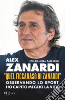 «Quel ficcanaso di Zanardi». Osservando lo sport ho capito meglio la vita libro di Zanardi Alex; Gasparini Gianluca