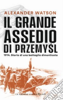 Il grande assedio di Przemysl. 1914. Storia di una battaglia dimenticata libro di Watson Alexander