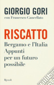 Riscatto. Bergamo e l'Italia. Appunti per un futuro possibile libro di Gori Giorgio; Cancellato Francesco