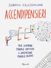 Accendipensieri. Per scoprire parole antiche e inventare parole nuove libro di D'Alessandro Sabrina