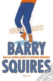 Barry Squires. Balla come se non ti vedesse nessuno libro di Smith Heather