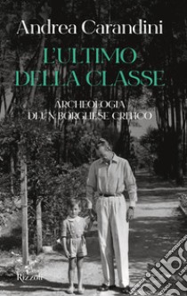 L'ultimo della classe. Archeologia di un borghese critico libro di Carandini Andrea