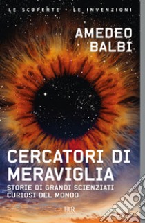 Cercatori di meraviglia. Storie di grandi scienziati curiosi del mondo libro di Balbi Amedeo